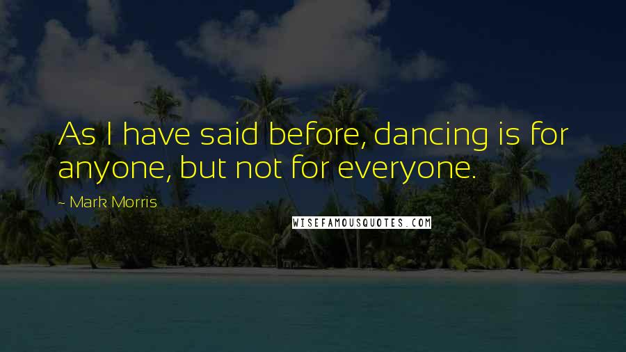 Mark Morris Quotes: As I have said before, dancing is for anyone, but not for everyone.