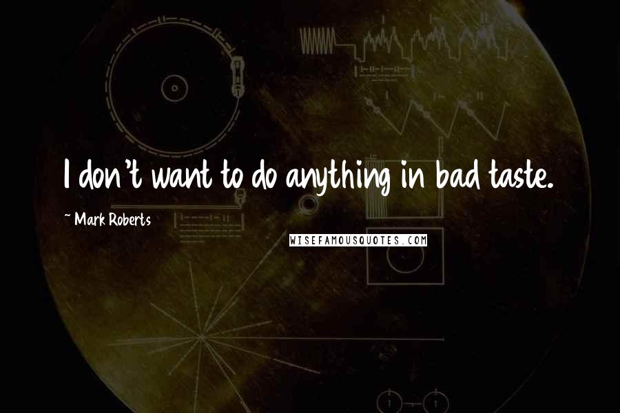 Mark Roberts Quotes: I don't want to do anything in bad taste.