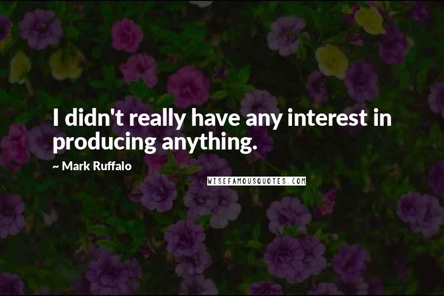 Mark Ruffalo Quotes: I didn't really have any interest in producing anything.