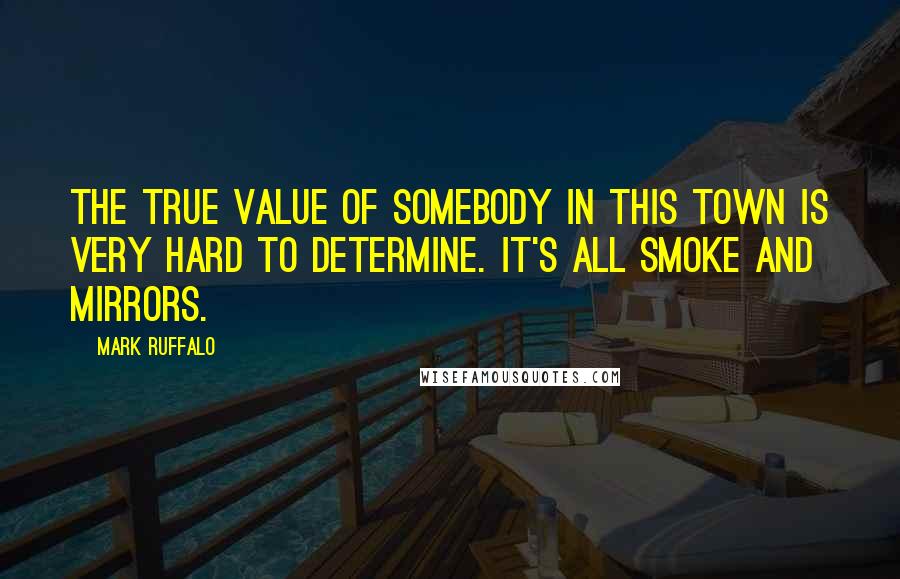 Mark Ruffalo Quotes: The true value of somebody in this town is very hard to determine. It's all smoke and mirrors.