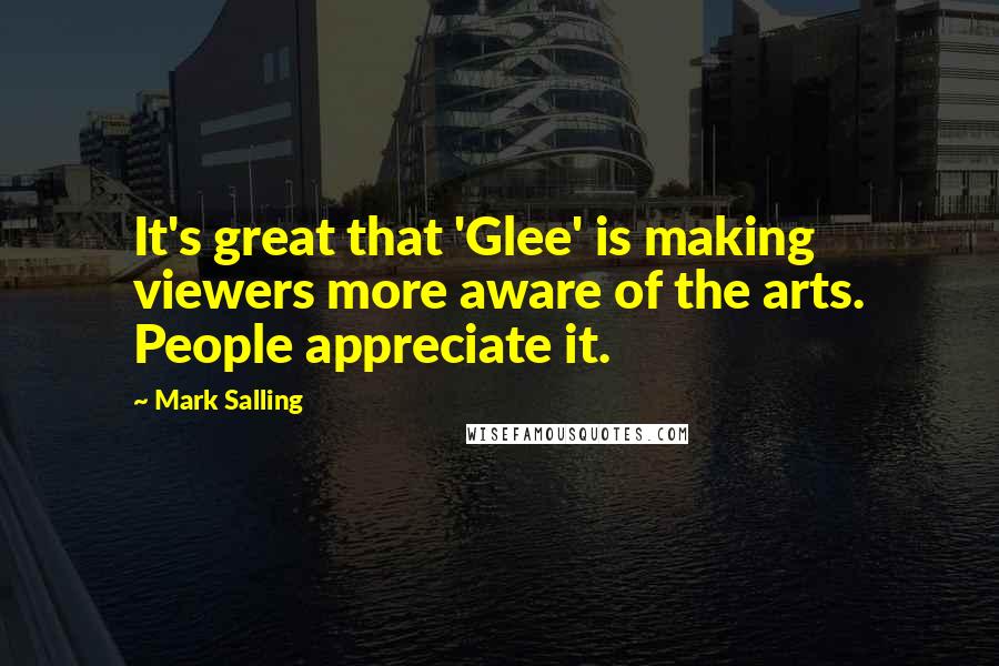 Mark Salling Quotes: It's great that 'Glee' is making viewers more aware of the arts. People appreciate it.