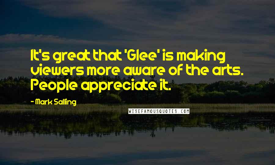 Mark Salling Quotes: It's great that 'Glee' is making viewers more aware of the arts. People appreciate it.