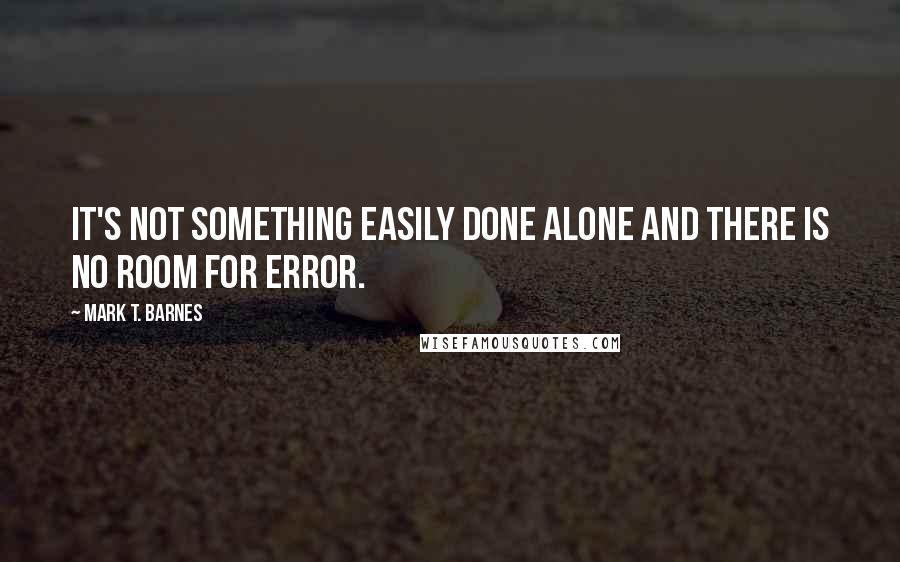 Mark T. Barnes Quotes: It's not something easily done alone and there is no room for error.