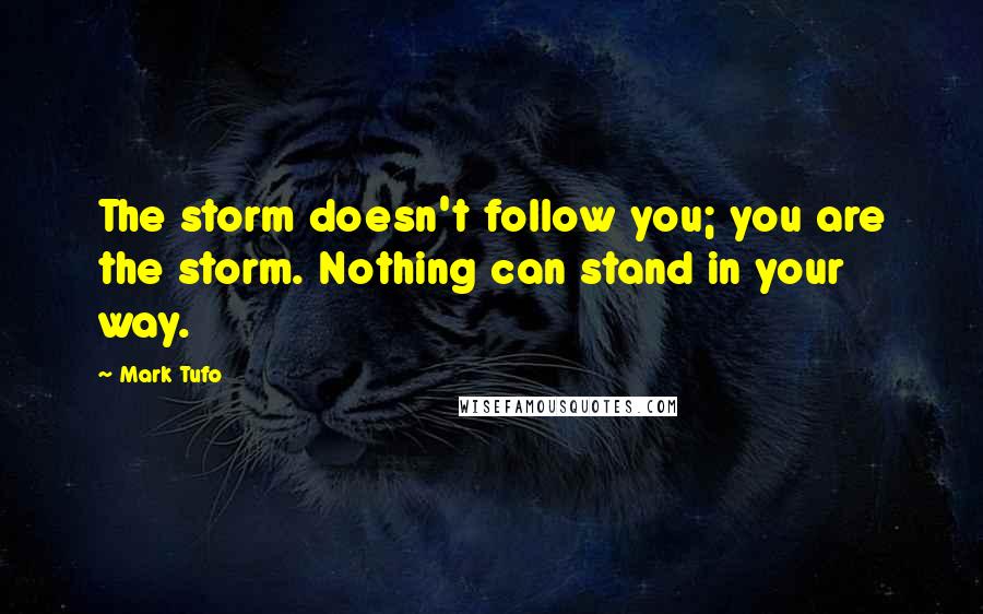 Mark Tufo Quotes: The storm doesn't follow you; you are the storm. Nothing can stand in your way.