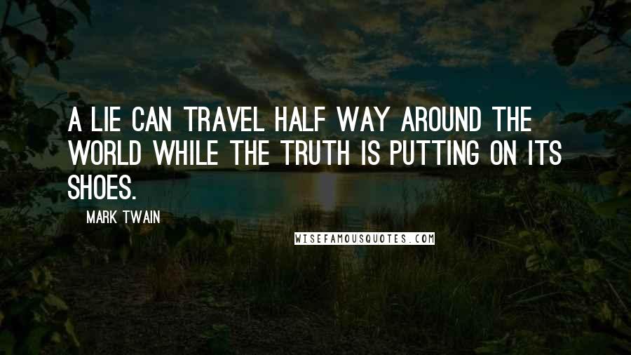 Mark Twain Quotes: A lie can travel half way around the world while the truth is putting on its shoes.