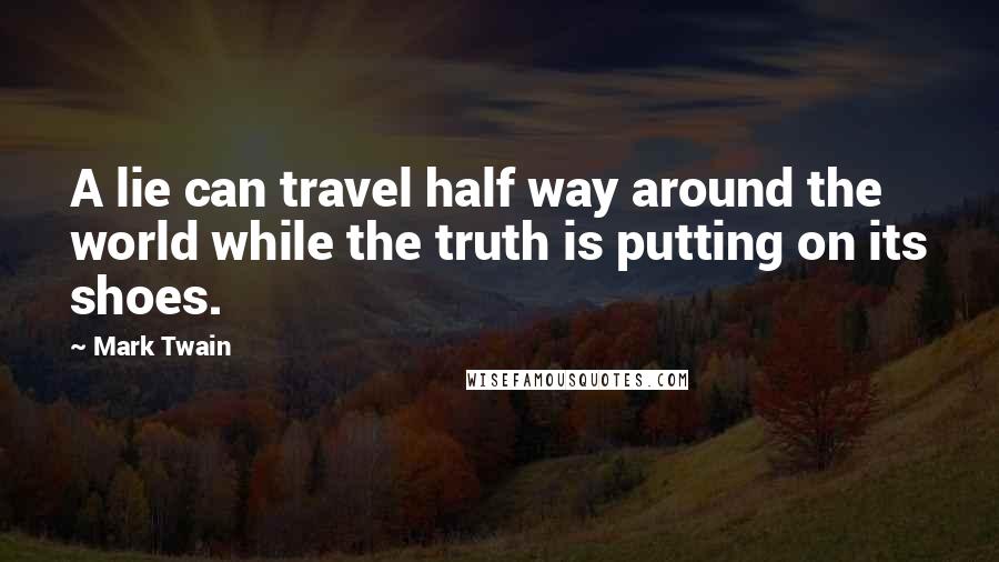 Mark Twain Quotes: A lie can travel half way around the world while the truth is putting on its shoes.