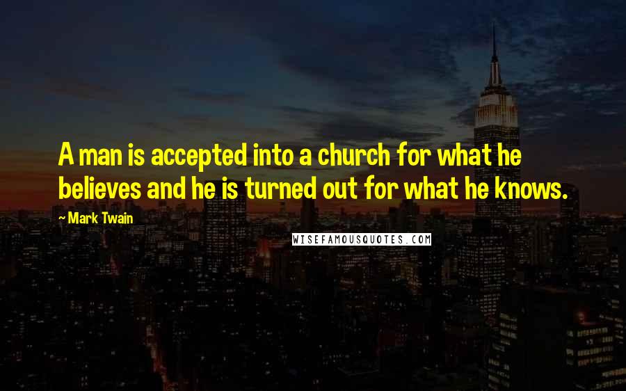 Mark Twain Quotes: A man is accepted into a church for what he believes and he is turned out for what he knows.