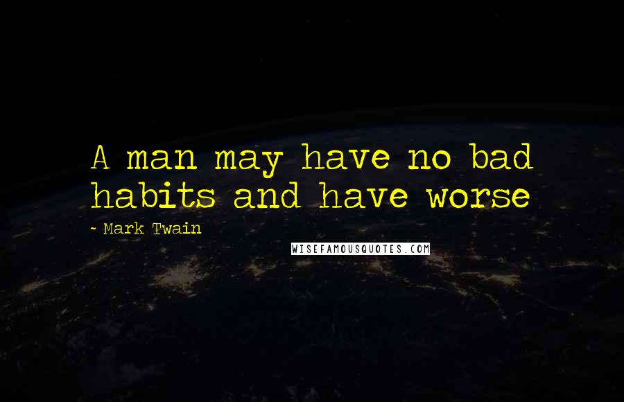 Mark Twain Quotes: A man may have no bad habits and have worse