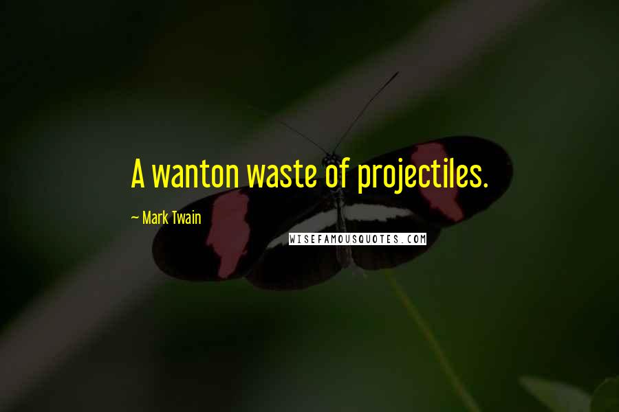 Mark Twain Quotes: A wanton waste of projectiles.