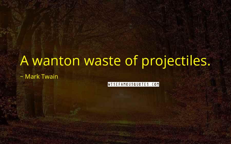 Mark Twain Quotes: A wanton waste of projectiles.