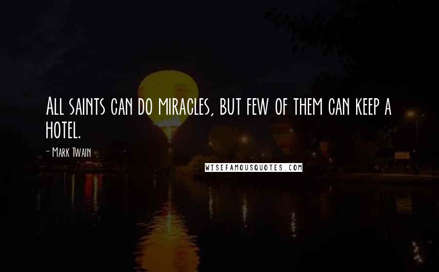 Mark Twain Quotes: All saints can do miracles, but few of them can keep a hotel.