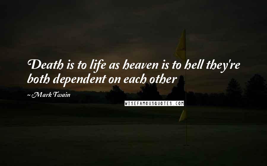 Mark Twain Quotes: Death is to life as heaven is to hell they're both dependent on each other