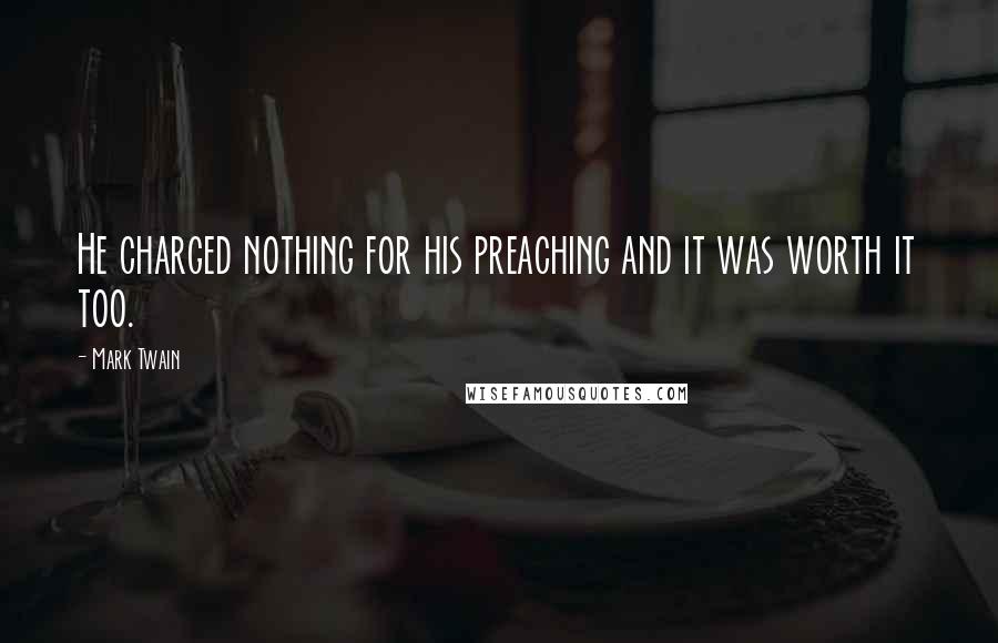 Mark Twain Quotes: He charged nothing for his preaching and it was worth it too.