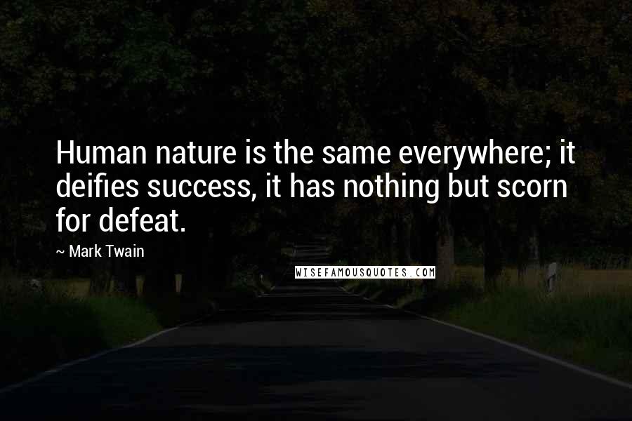 Mark Twain Quotes: Human nature is the same everywhere; it deifies success, it has nothing but scorn for defeat.