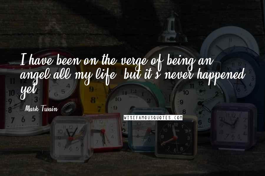 Mark Twain Quotes: I have been on the verge of being an angel all my life, but it's never happened yet.