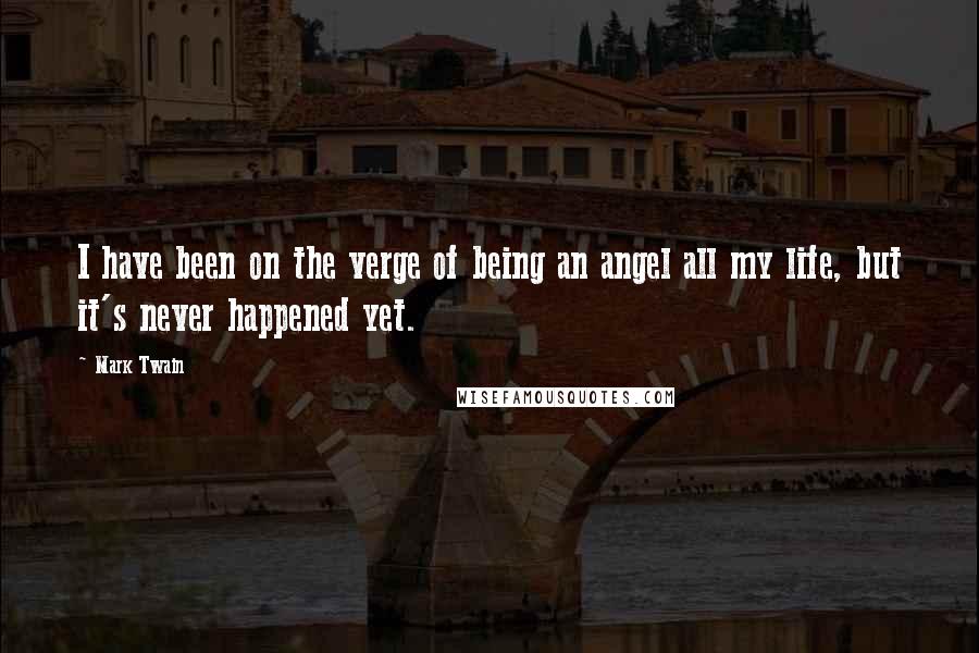 Mark Twain Quotes: I have been on the verge of being an angel all my life, but it's never happened yet.