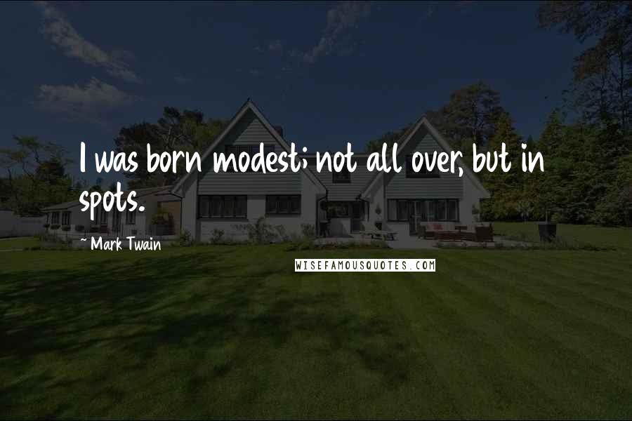 Mark Twain Quotes: I was born modest; not all over, but in spots.