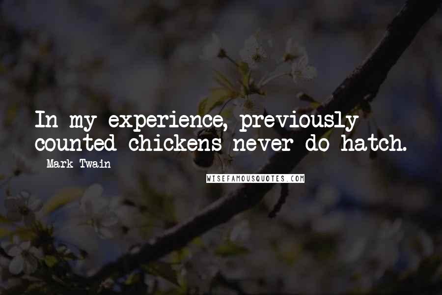 Mark Twain Quotes: In my experience, previously counted chickens never do hatch.