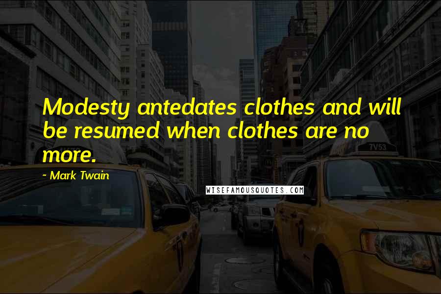 Mark Twain Quotes: Modesty antedates clothes and will be resumed when clothes are no more.