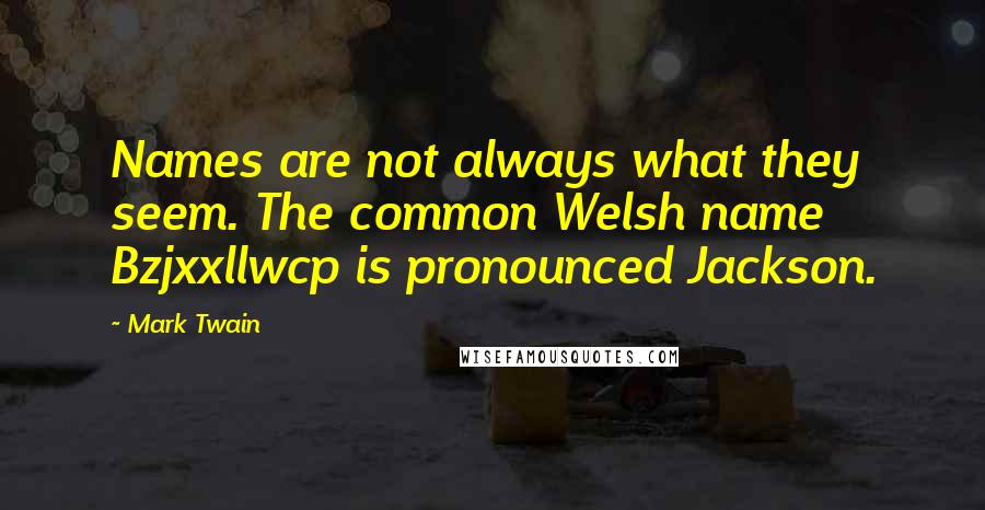 Mark Twain Quotes: Names are not always what they seem. The common Welsh name Bzjxxllwcp is pronounced Jackson.