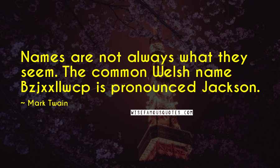 Mark Twain Quotes: Names are not always what they seem. The common Welsh name Bzjxxllwcp is pronounced Jackson.