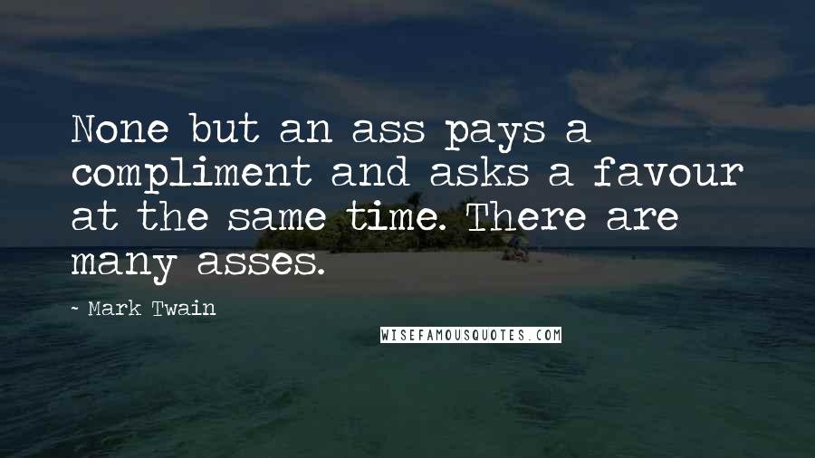 Mark Twain Quotes: None but an ass pays a compliment and asks a favour at the same time. There are many asses.