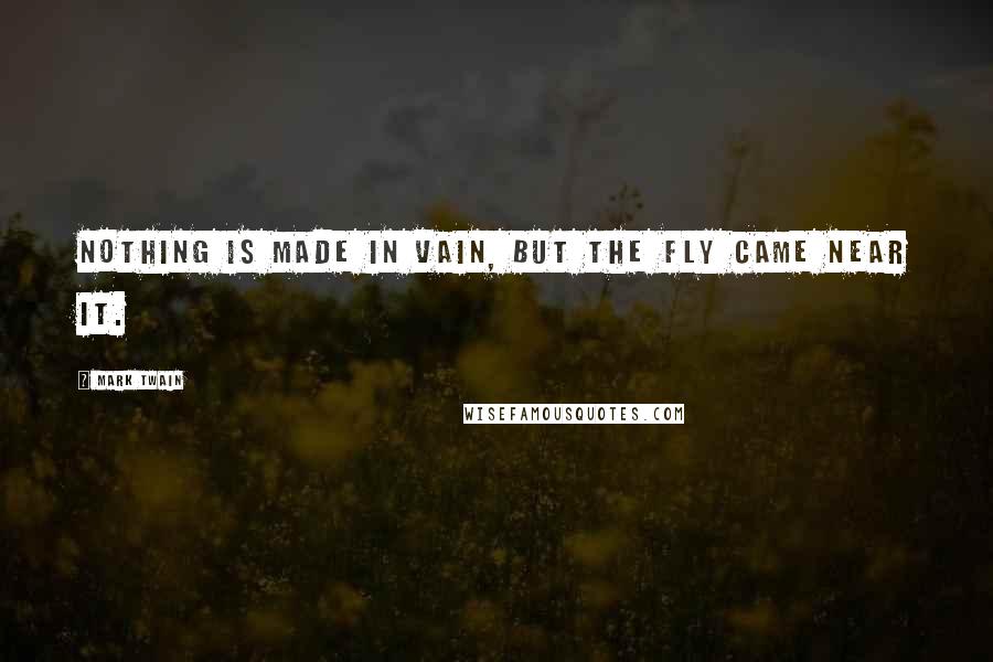 Mark Twain Quotes: Nothing is made in vain, but the fly came near it.