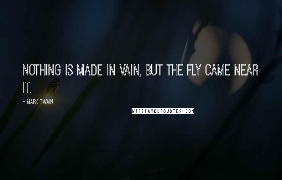 Mark Twain Quotes: Nothing is made in vain, but the fly came near it.