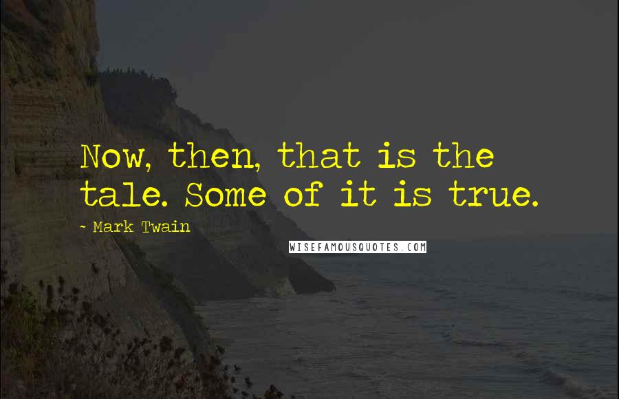 Mark Twain Quotes: Now, then, that is the tale. Some of it is true.