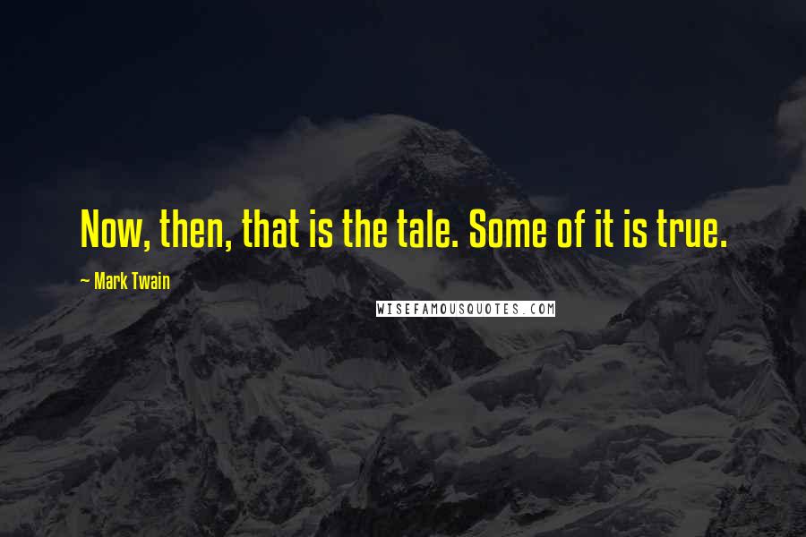 Mark Twain Quotes: Now, then, that is the tale. Some of it is true.