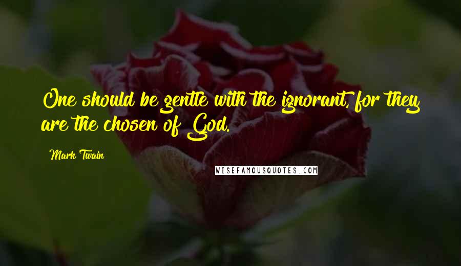 Mark Twain Quotes: One should be gentle with the ignorant, for they are the chosen of God.