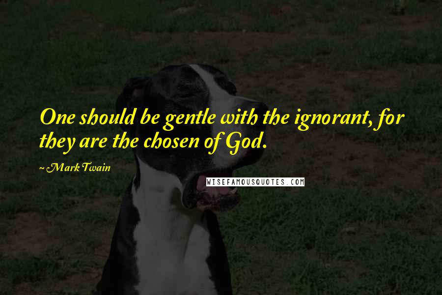 Mark Twain Quotes: One should be gentle with the ignorant, for they are the chosen of God.