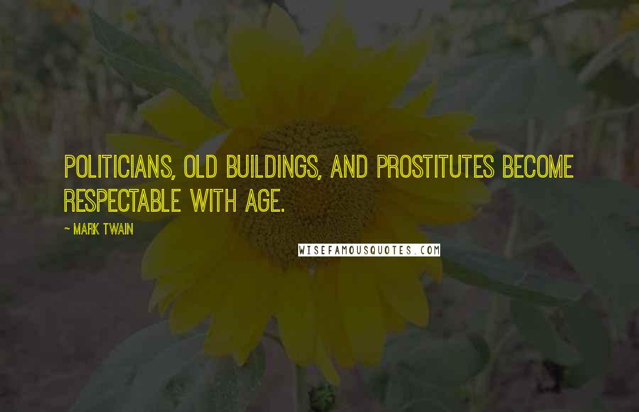 Mark Twain Quotes: Politicians, old buildings, and prostitutes become respectable with age.