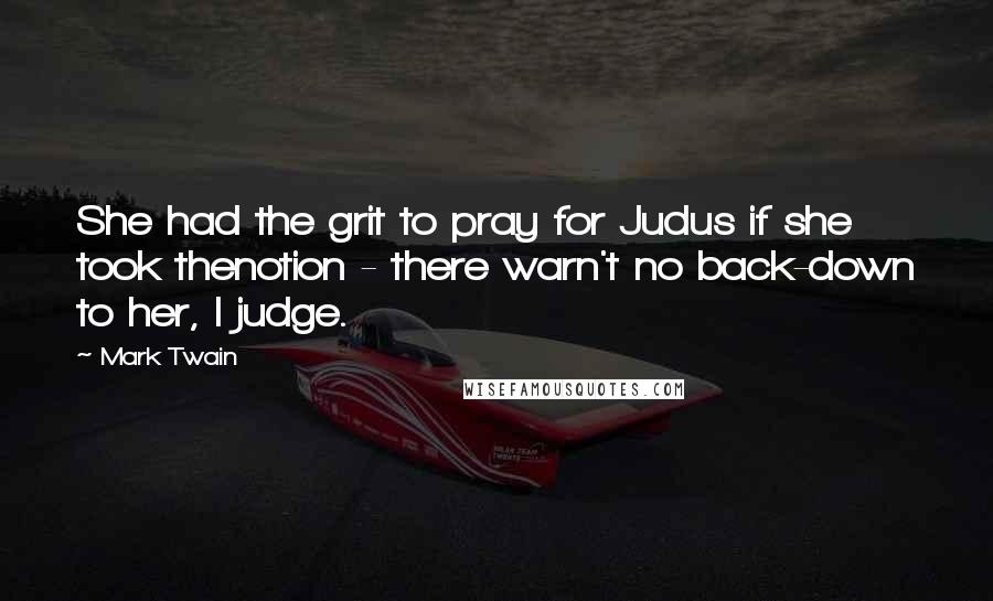 Mark Twain Quotes: She had the grit to pray for Judus if she took thenotion - there warn't no back-down to her, I judge.