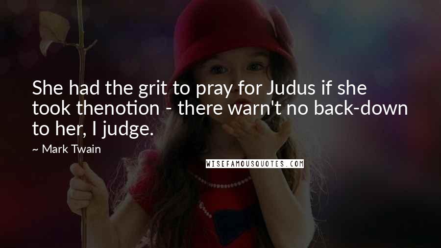 Mark Twain Quotes: She had the grit to pray for Judus if she took thenotion - there warn't no back-down to her, I judge.