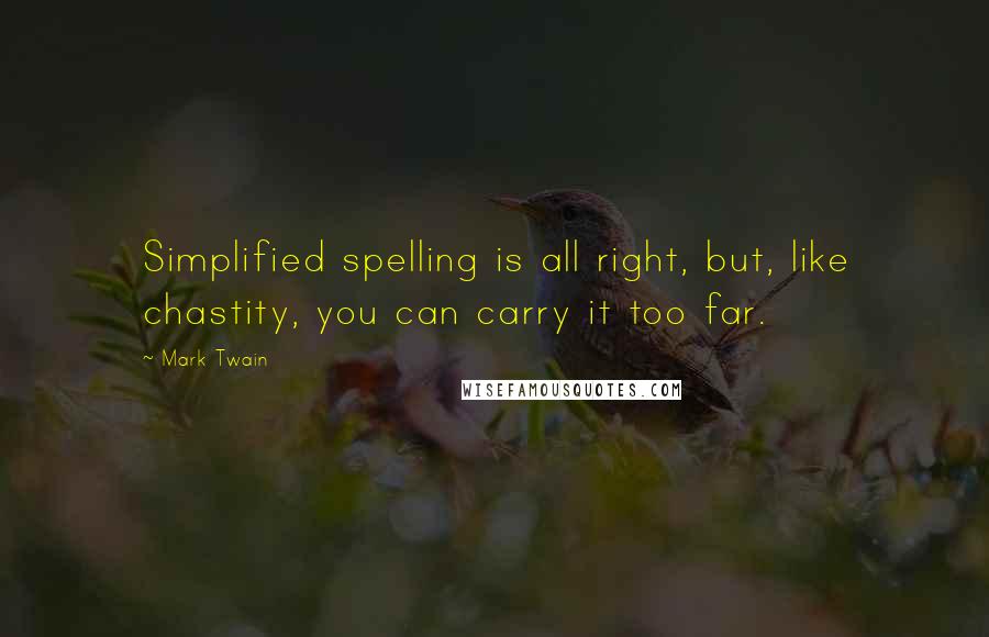 Mark Twain Quotes: Simplified spelling is all right, but, like chastity, you can carry it too far.