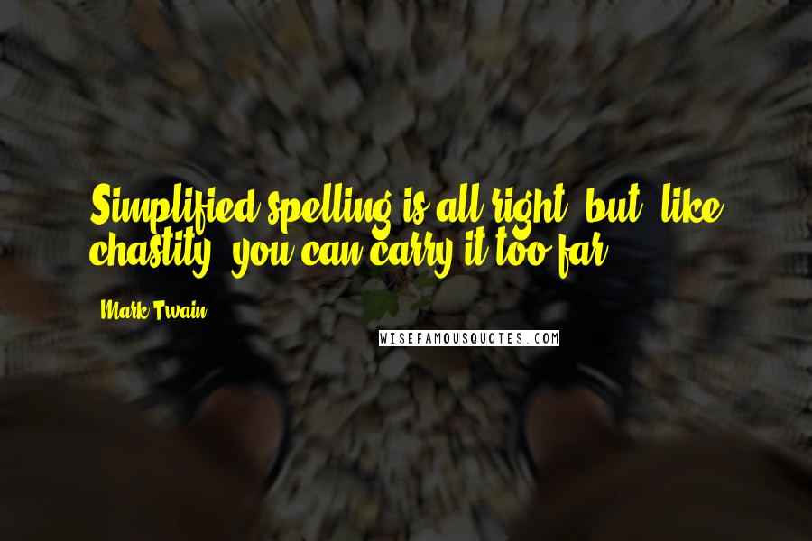 Mark Twain Quotes: Simplified spelling is all right, but, like chastity, you can carry it too far.