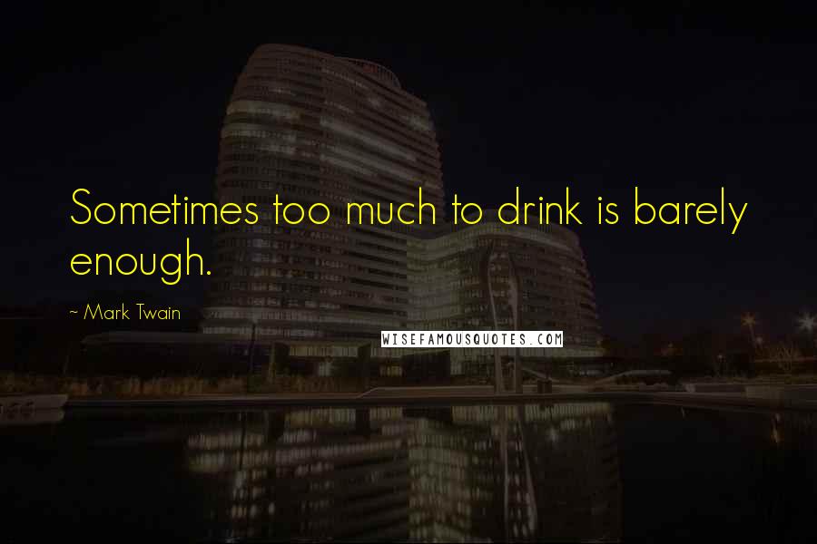 Mark Twain Quotes: Sometimes too much to drink is barely enough.