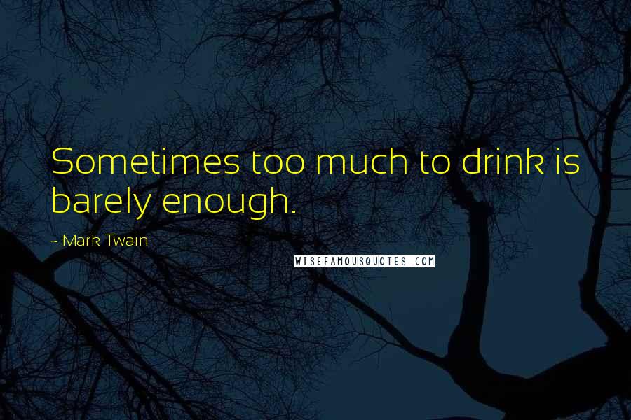 Mark Twain Quotes: Sometimes too much to drink is barely enough.