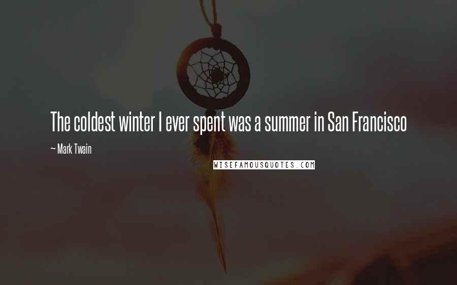 Mark Twain Quotes: The coldest winter I ever spent was a summer in San Francisco