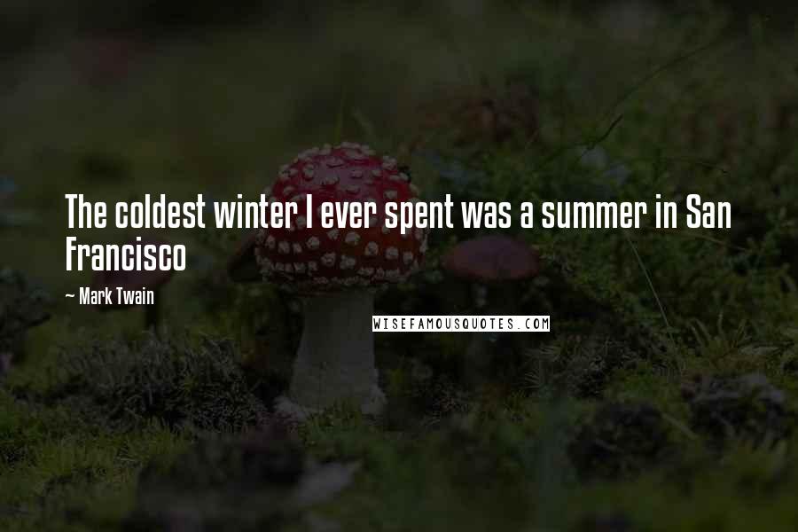 Mark Twain Quotes: The coldest winter I ever spent was a summer in San Francisco