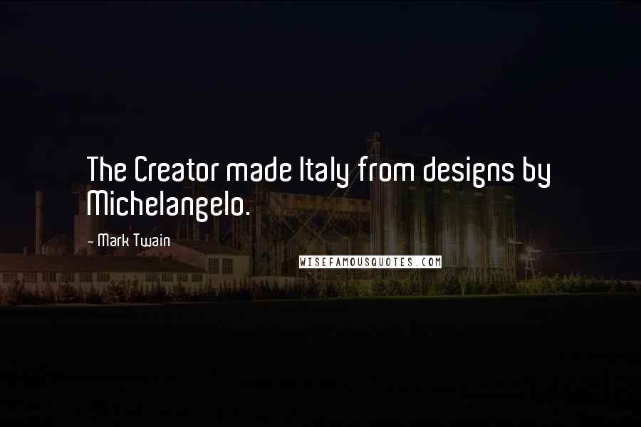 Mark Twain Quotes: The Creator made Italy from designs by Michelangelo.