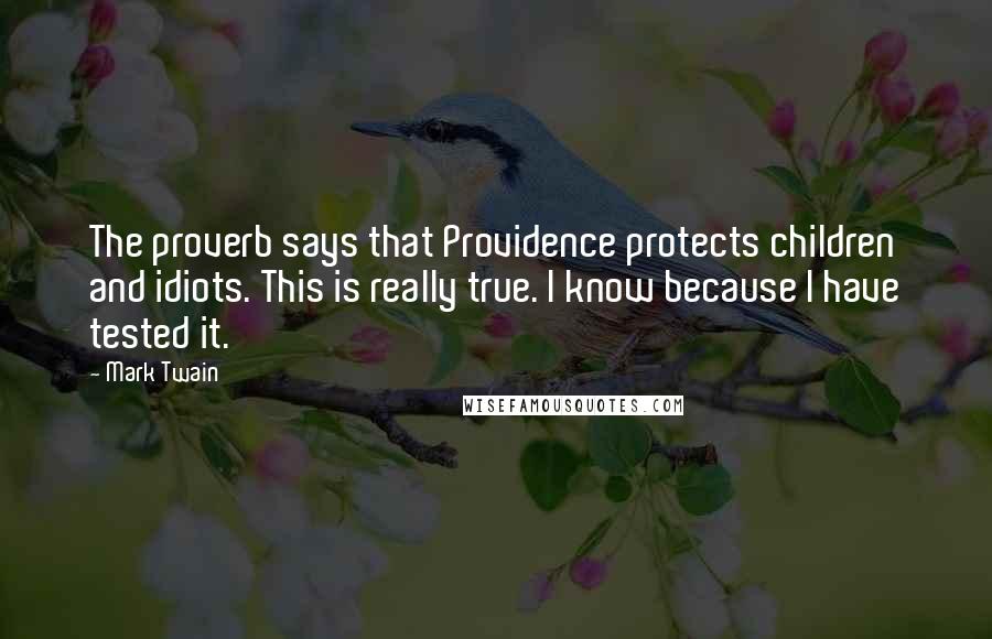 Mark Twain Quotes: The proverb says that Providence protects children and idiots. This is really true. I know because I have tested it.