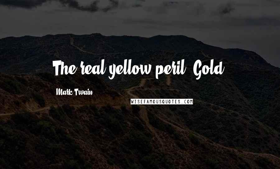 Mark Twain Quotes: The real yellow peril: Gold.