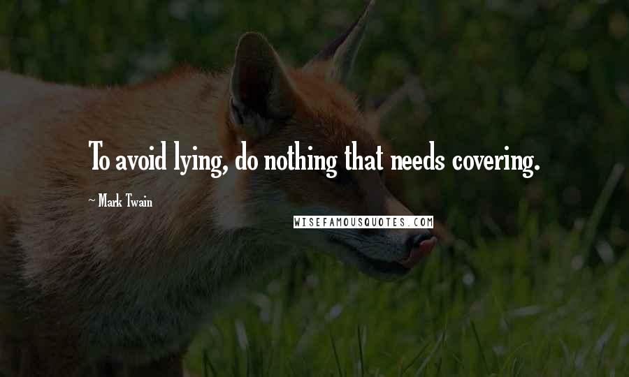 Mark Twain Quotes: To avoid lying, do nothing that needs covering.