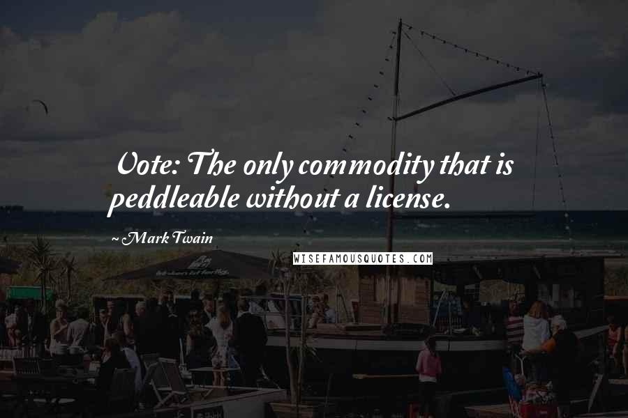 Mark Twain Quotes: Vote: The only commodity that is peddleable without a license.