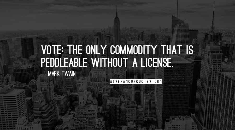 Mark Twain Quotes: Vote: The only commodity that is peddleable without a license.