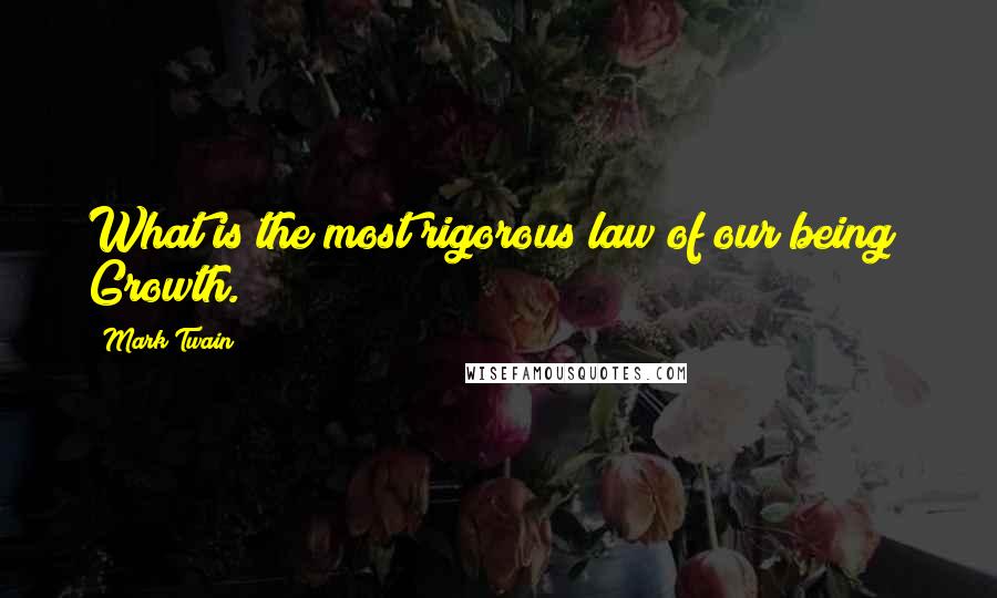 Mark Twain Quotes: What is the most rigorous law of our being? Growth.