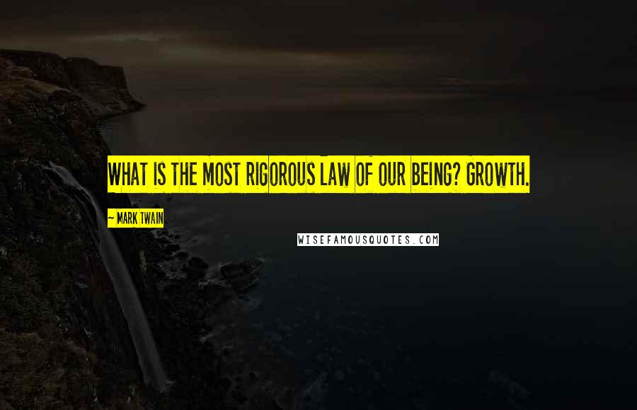 Mark Twain Quotes: What is the most rigorous law of our being? Growth.