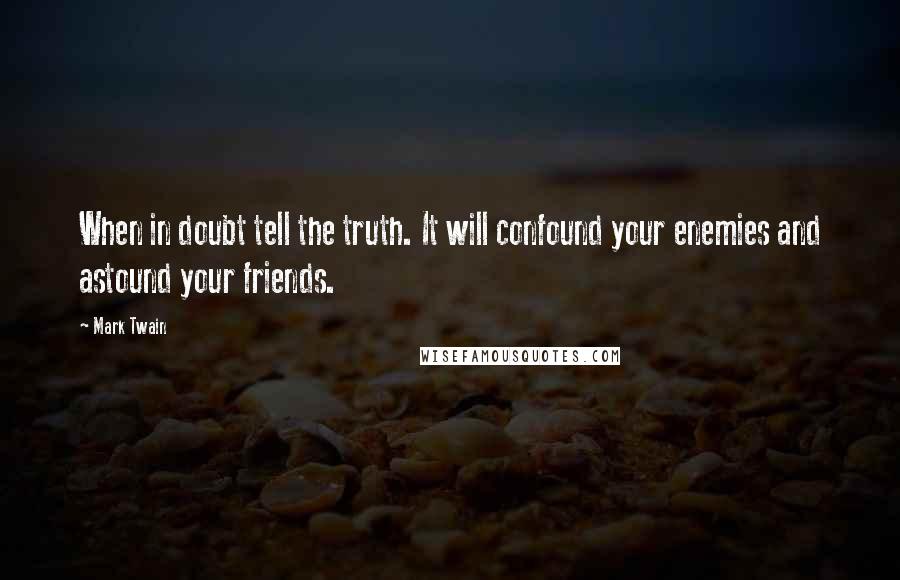 Mark Twain Quotes: When in doubt tell the truth. It will confound your enemies and astound your friends.